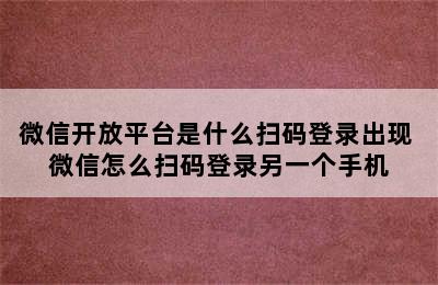 微信开放平台是什么扫码登录出现 微信怎么扫码登录另一个手机